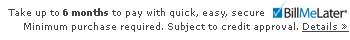 Enjoy no payments for six months with BillMeLater™ on orders over $500. Subject to credit approval. Click for details!